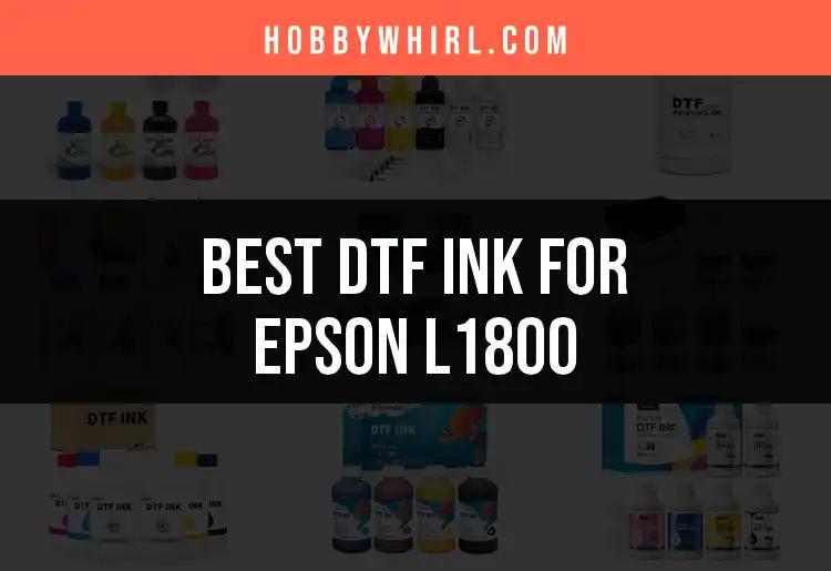 9 Best DTF Ink Options for Epson L1800 Users