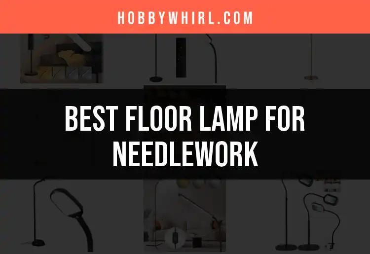 15 Top Floor Lamps for Needlework to Illuminate Your Craft